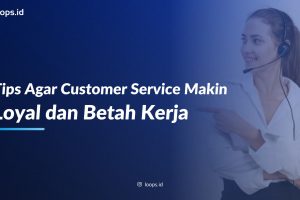 Tips Agar Customer Service Makin Loyal dan Betah Kerja