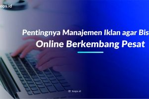 Pentingnya Manajemen Iklan agar Bisnis Online Berkembang Pesat