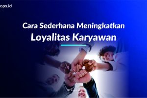 Cara Sederhana Meningkatkan Loyalitas Karyawan