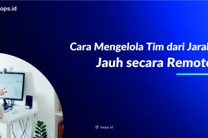 Cara Mengelola Tim dari Jarak Jauh secara Remote