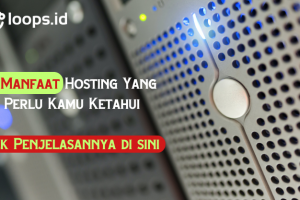 5 Manfaat Hosting Yang Perlu Kamu Ketahui, Cek Penjelasannya di sini