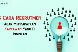 5 Cara Rekrutmen  Agar Mendapatkan Karyawan Yang Di Inginkan