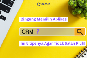 Bingung Memilih Aplikasi CRM ? Ini 5 tipsnya Agar Tidak Salah Pilih