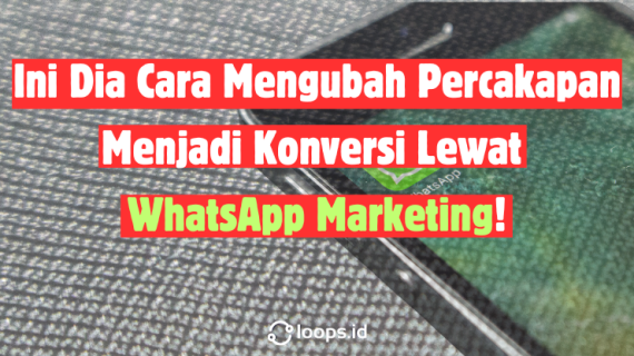 Ini Dia Cara Mengubah Percakapan Menjadi Konversi Lewat WhatsApp Marketing!