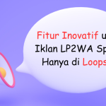 Fitur Inovatif untuk Iklan LP2WA Spesial Hanya di Loops.id !