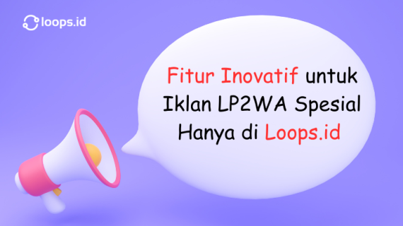 Fitur Inovatif untuk Iklan LP2WA Spesial Hanya di Loops.id !
