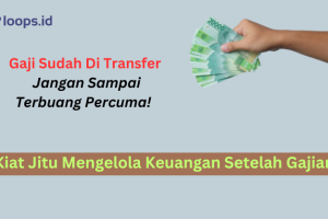 Gaji Sudah Di Transfer. Jangan Sampai Terbuang Percuma! Kiat Jitu Mengelola Keuangan Setelah Gajian