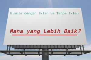 Bisnis dengan Iklan vs Tanpa Iklan: Mana yang Lebih Baik?