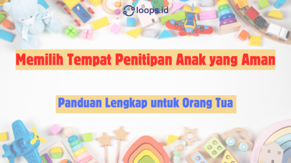 Memilih Tempat Penitipan Anak yang Aman: Panduan Lengkap untuk Orang Tua