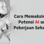 Cara Memaksimalkan Potensi AI untuk Pekerjaan Sehari-hari