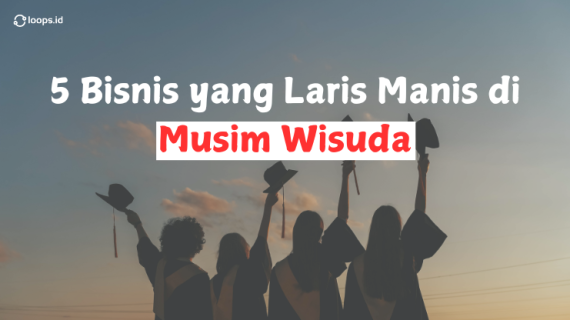 5 Bisnis  yang Laris Manis di Musim Wisuda