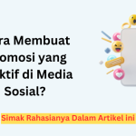 Cara Membuat Promosi yang Efektif di Media Sosial? Simak Rahasianya Dalam Artikel ini