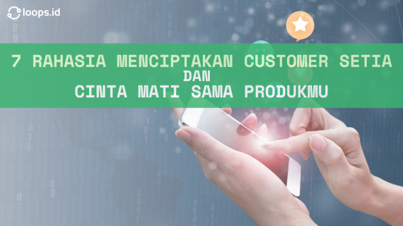 7 Rahasia Menciptakan Customer Setia dan Cinta Mati Sama Produkmu