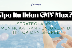Apa Itu Iklan GMV Max? Strategi Ampuh Meningkatkan Penjualan di TikTok dan Shopee