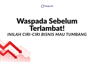 Inilah Ciri-Ciri Bisnis Mau Tumbang, Waspada Sebelum Terlambat!