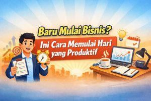 Baru Mulai Bisnis? Ini Cara Memulai Hari yang Produktif