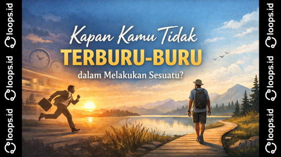 Kapan Kamu Tidak Terburu-buru dalam Melakukan Sesuatu?