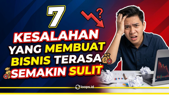 7 Kesalahan yang Membuat Bisnis Terasa Semakin Sulit