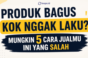 Produkmu Nggak Jelek. Cara Jualannya yang Salah! Ini 5 Solusinya