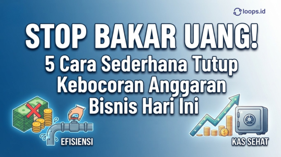 Stop Bakar Uang! 5 Cara Sederhana Tutup Kebocoran Anggaran Bisnis Hari Ini