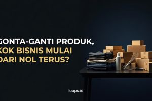 Gonta-ganti Produk, Kok Bisnis Mulai dari Nol Terus?