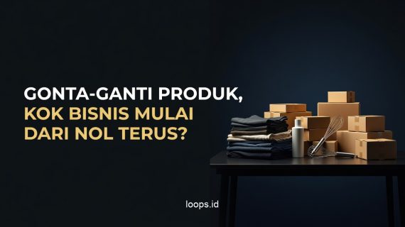 Gonta-ganti Produk, Kok Bisnis Mulai dari Nol Terus?