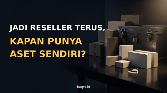 Jadi Reseller Terus, Kapan Punya Aset Sendiri?